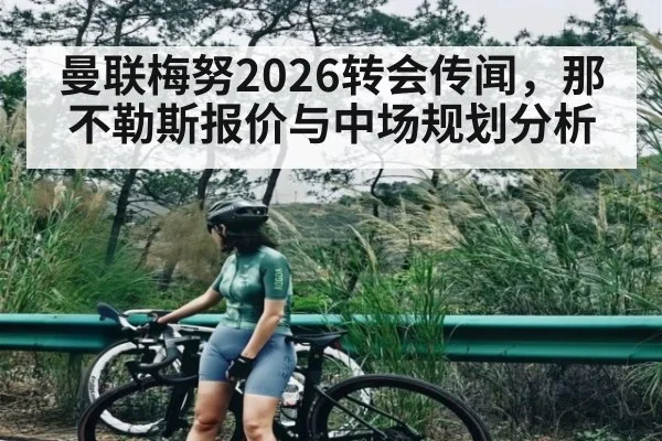 曼联梅努2026转会传闻,那不勒斯报价与中场规划分析