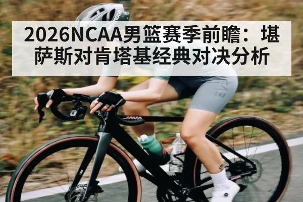 2026NCAA男篮赛季前瞻:堪萨斯对肯塔基经典对决分析