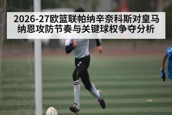 2026-27欧篮联帕纳辛奈科斯对皇马纳恩攻防节奏与关键球权争夺分析