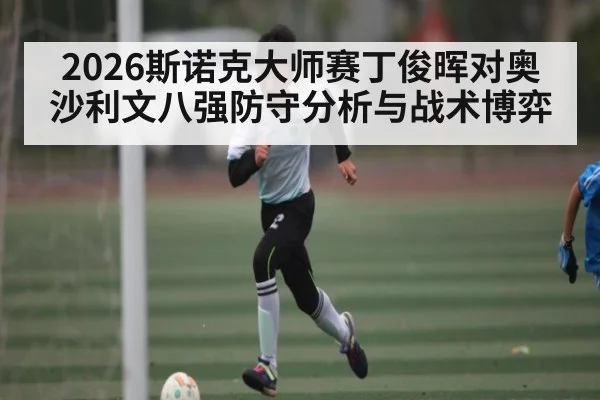 2026斯诺克大师赛丁俊晖对奥沙利文八强防守分析与战术博弈
