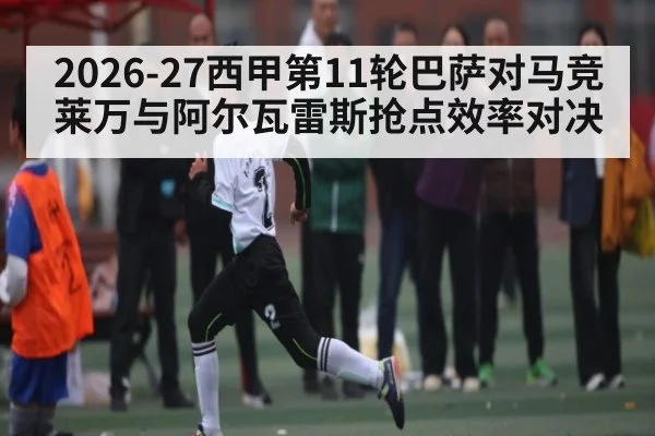 2026-27西甲第11轮巴萨对马竞莱万与阿尔瓦雷斯抢点效率对决