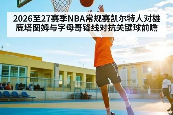 2026至27赛季NBA常规赛凯尔特人对雄鹿塔图姆与字母哥锋线对抗关键球前瞻