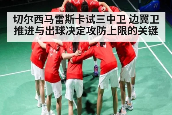 切尔西马雷斯卡试三中卫 边翼卫推进与出球决定攻防上限的关键